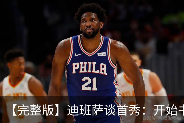 【完整版】迪班萨谈首秀：开始书写我的篇章 跳球瞬间会铭记于心