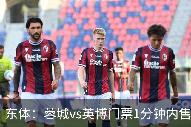 东体：蓉城vs英博门票1分钟内售罄，英博争取到850张客队票