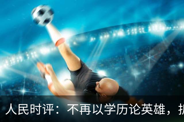 人民时评：不再以学历论英雄，拆掉技能成才的“成见之山”