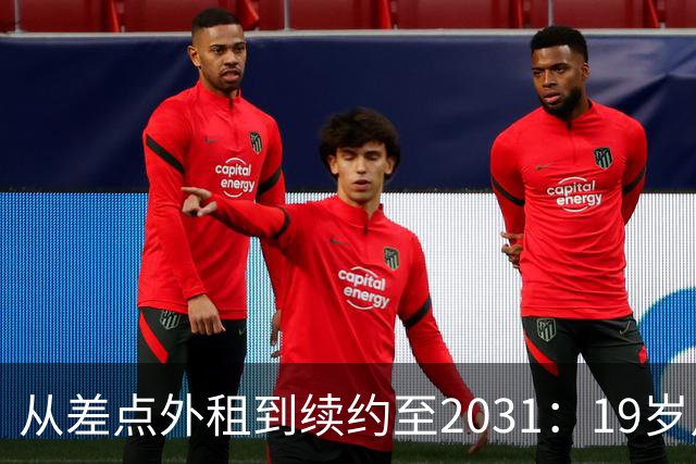 从差点外租到续约至2031：19岁卢利在加斯佩里尼手下翻身