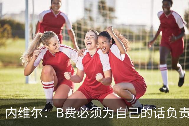 内维尔：B费必须为自己的话负责，今天不能让他首发