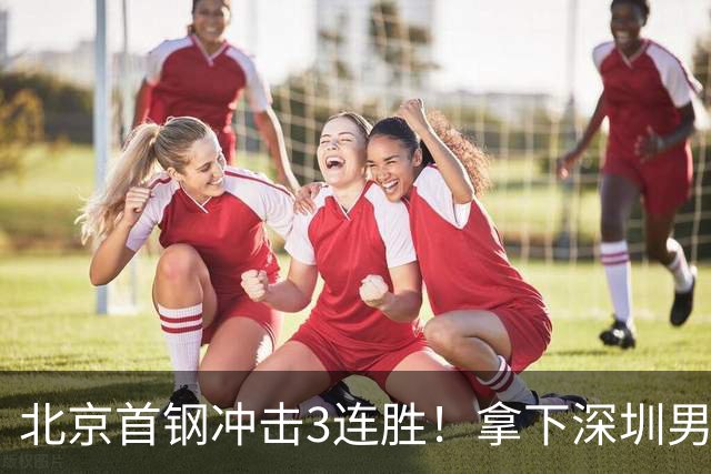 北京首钢冲击3连胜！拿下深圳男篮，赵睿对位贺希宁，央视直播