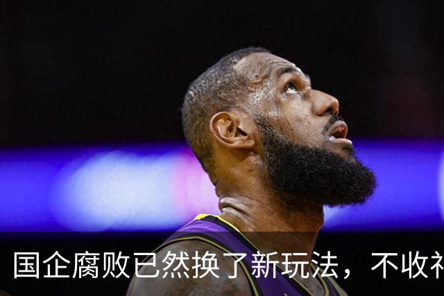 国企腐败已然换了新玩法，不收礼也能闷声发大财！