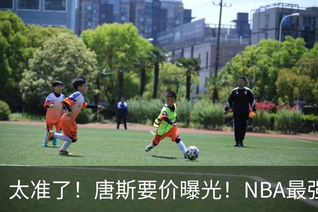太准了！唐斯要价曝光！NBA最强空间型内线