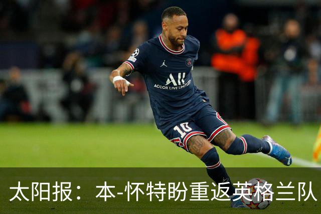 太阳报：本-怀特盼重返英格兰队，入选会非常高兴