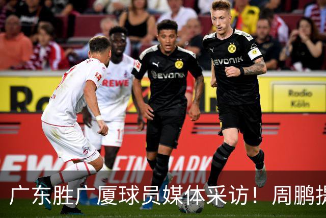 广东胜广厦球员媒体采访！周鹏提攻守提升，胡明轩自曝膝盖伤情！