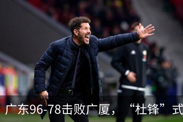 广东96-78击败广厦，“杜锋”式用人做对了，徐杰与胡明轩分工成关键！