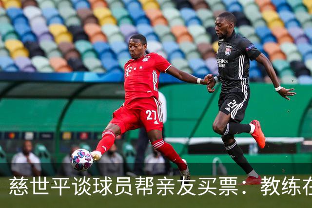 慈世平谈球员帮亲友买票：教练在布置战术了 我还在记谁没拿到票