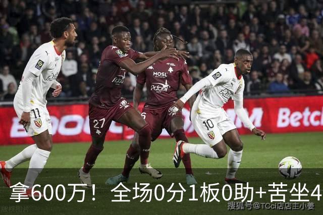 拿600万！全场0分1板0助+苦坐45分钟冷板凳，球迷：昂贵的累赘