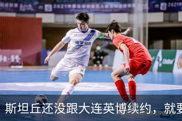 斯坦丘还没跟大连英博续约，就要被别的球队挖走？本人已为此回应确认