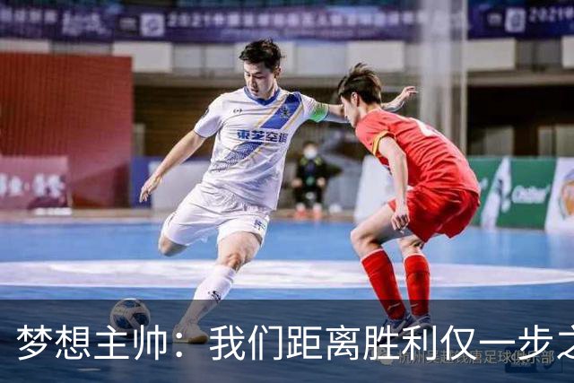 梦想主帅：我们距离胜利仅一步之遥 赛后会复盘每个细节