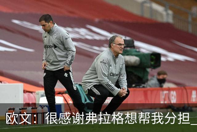 欧文：很感谢弗拉格想帮我分担 但我也告诉他这是我的责任