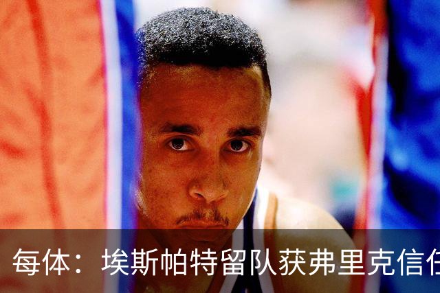 每体：埃斯帕特留队获弗里克信任，巴黎一战成名