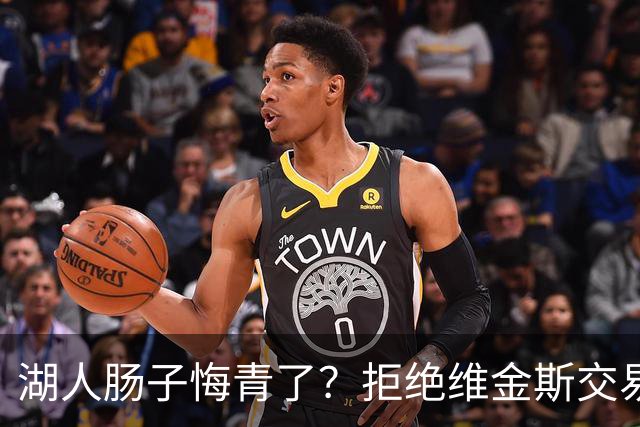 湖人肠子悔青了？拒绝维金斯交易，两个筹码全白送！首轮签也没了