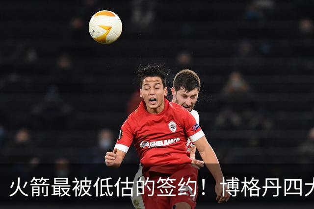 火箭最被低估的签约！博格丹四大亮眼表现自证身价，球队赚大了