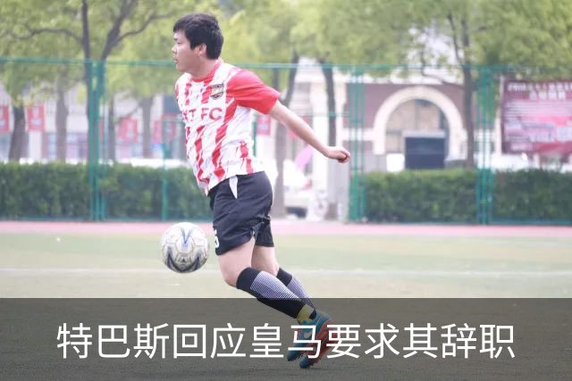 特巴斯回应皇马要求其辞职