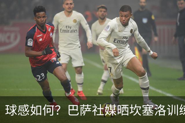 球感如何？巴萨社媒晒坎塞洛训练中顶球奔跑视频
