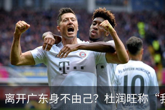 离开广东身不由己？杜润旺称“我也想回家” 杜锋遗憾他离队