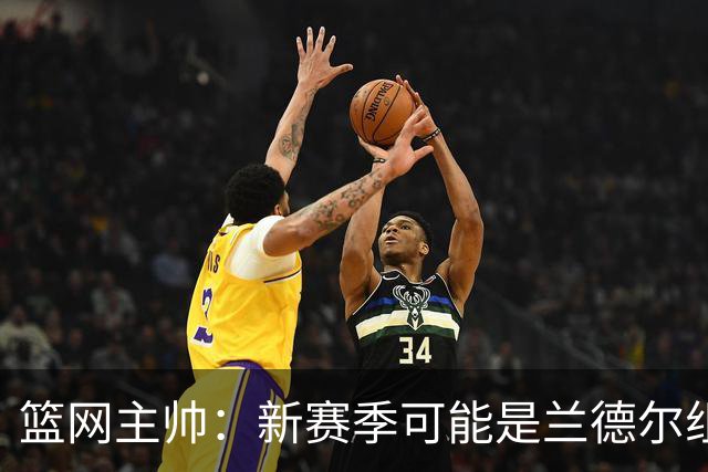 篮网主帅：新赛季可能是兰德尔组织策应表现最出色的一季