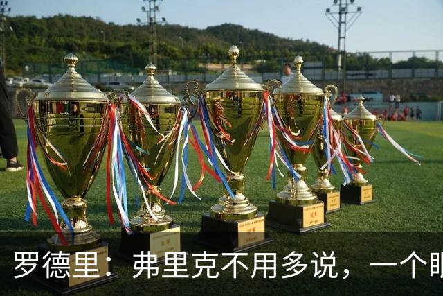罗德里：弗里克不用多说，一个眼神就能让我们明白他的要求