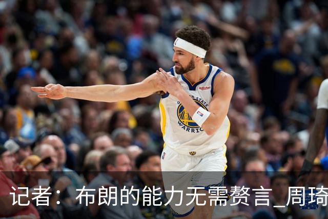 记者：布朗的能力无需赘言 周琦仍是顶级中锋 球队轮换仍待观察