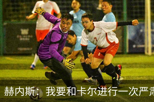 赫内斯：我要和卡尔进行一次严肃谈话，他距离超巨还差得远