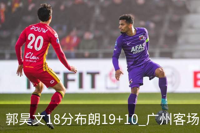 郭昊文18分布朗19+10 广州客场大胜同曦