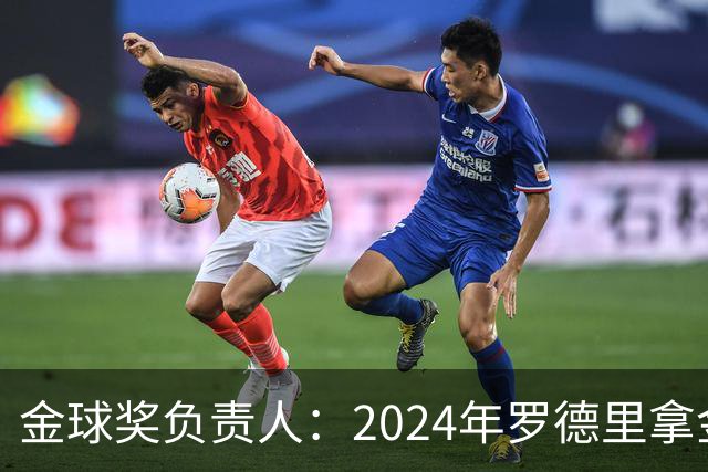 金球奖负责人：2024年罗德里拿金球提前泄密，不清楚皇马如何得知