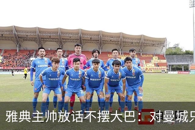 雅典主帅放话不摆大巴：对曼城只求生存没用