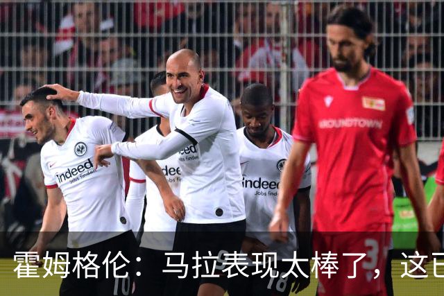 霍姆格伦：马拉表现太棒了，这已不让人惊讶