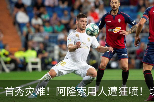 首秀灾难！阿隆索用人遭狂喷！切尔西新援被骂一无是处