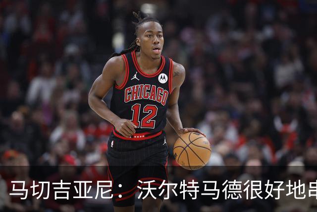 马切吉亚尼：沃尔特马德很好地串联了球队，但在传球方面不够好