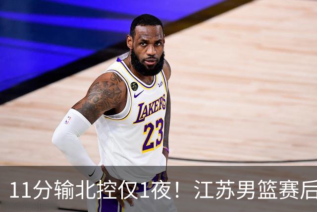 11分输北控仅1夜！江苏男篮赛后传来易立消息，曾繁日说的很实在