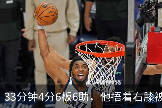 33分钟4分6板6助，他捂着右膝被搀回更衣室