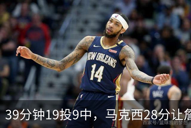 39分钟19投9中，马克西28分让詹姆斯赛后点名