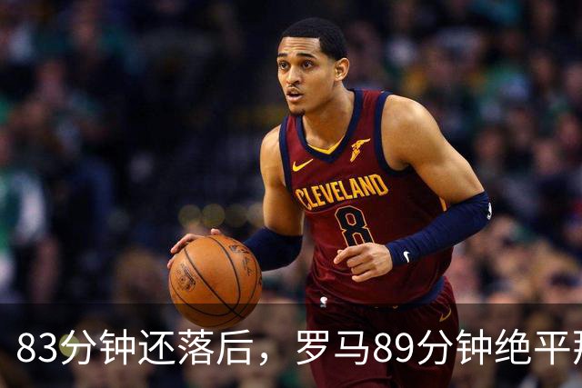 83分钟还落后，罗马89分钟绝平那不勒斯保住不败