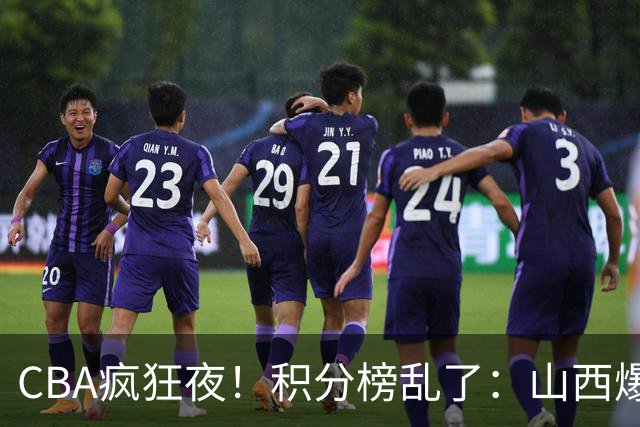 CBA疯狂夜！积分榜乱了：山西爆大冷，深圳以下克上，四队仅差1分