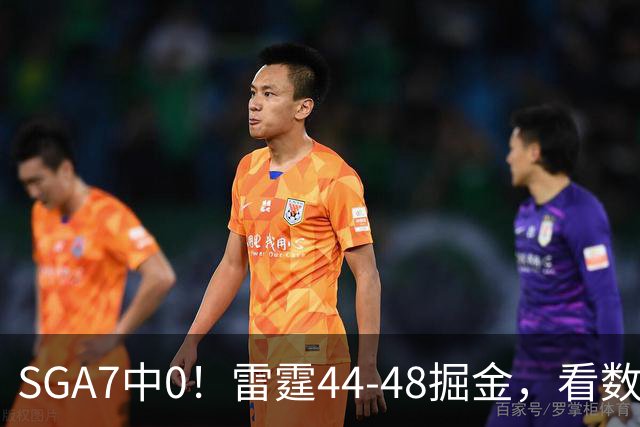 SGA7中0！雷霆44-48掘金，看数据：你就是头号罪人！